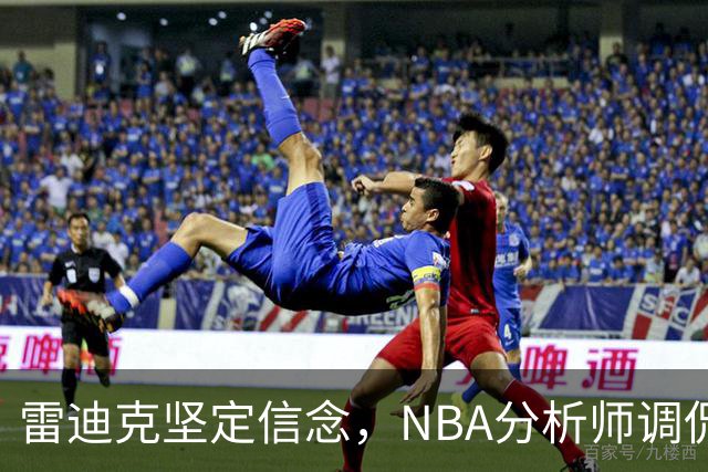 雷迪克坚定信念，NBA分析师调侃其饮酒言论