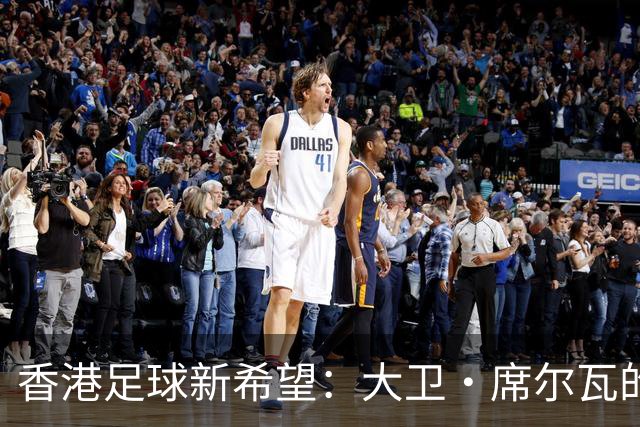 香港足球新希望：大卫·席尔瓦的短暂传奇